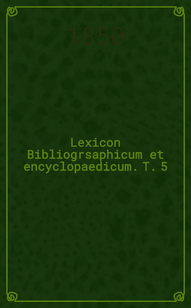 Lexicon Bibliogrsaphicum et encyclopaedicum. T. 5 : Literas káf-mím (-moghíth) complectens