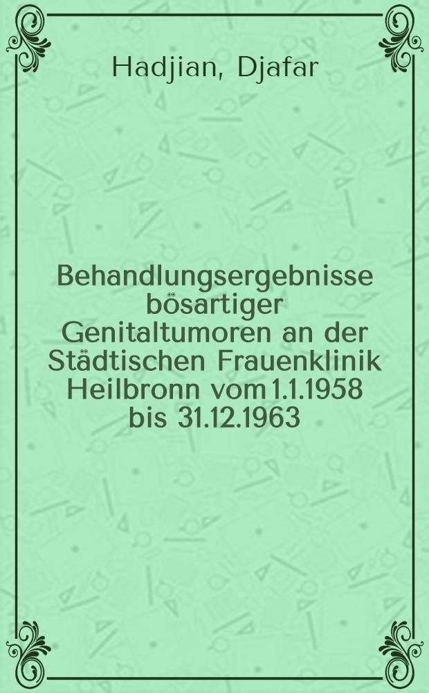 Behandlungsergebnisse bösartiger Genitaltumoren an der Städtischen Frauenklinik Heilbronn vom 1.1.1958 bis 31.12.1963 : Inaug.-Diss. ... der Med. Fak. der ... Univ. zu Tübingen
