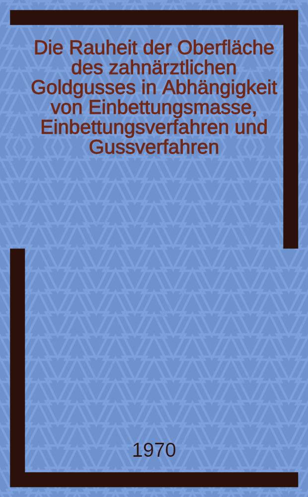 Die Rauheit der Oberfl&auml;che des zahn&auml;rztlichen Goldgusses in Abh&auml;ngigkeit von Einbettungsmasse, Einbettungsverfahren und Gussverfahren : Inaug.-Diss. ... der ... Med. Fakult&auml;t der ... Univ. zu Bonn