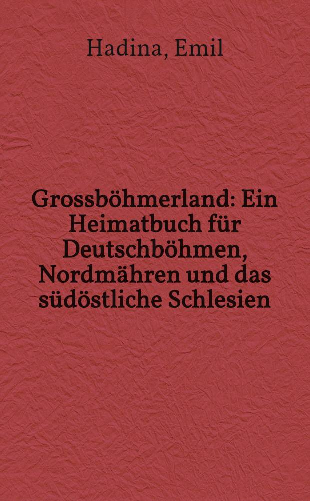 Grossböhmerland : Ein Heimatbuch für Deutschböhmen, Nordmähren und das südöstliche Schlesien