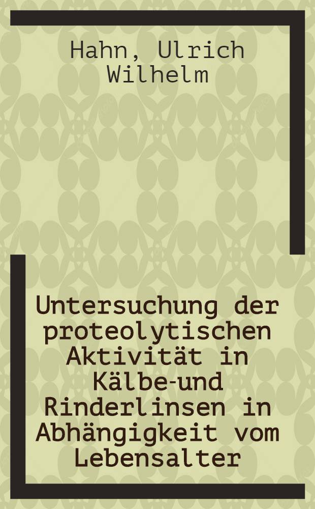 Untersuchung der proteolytischen Aktivität in Kälber- und Rinderlinsen in Abhängigkeit vom Lebensalter : Inaug.-Diss. ... der ... Med. Fak. der ... Univ. zu Bonn