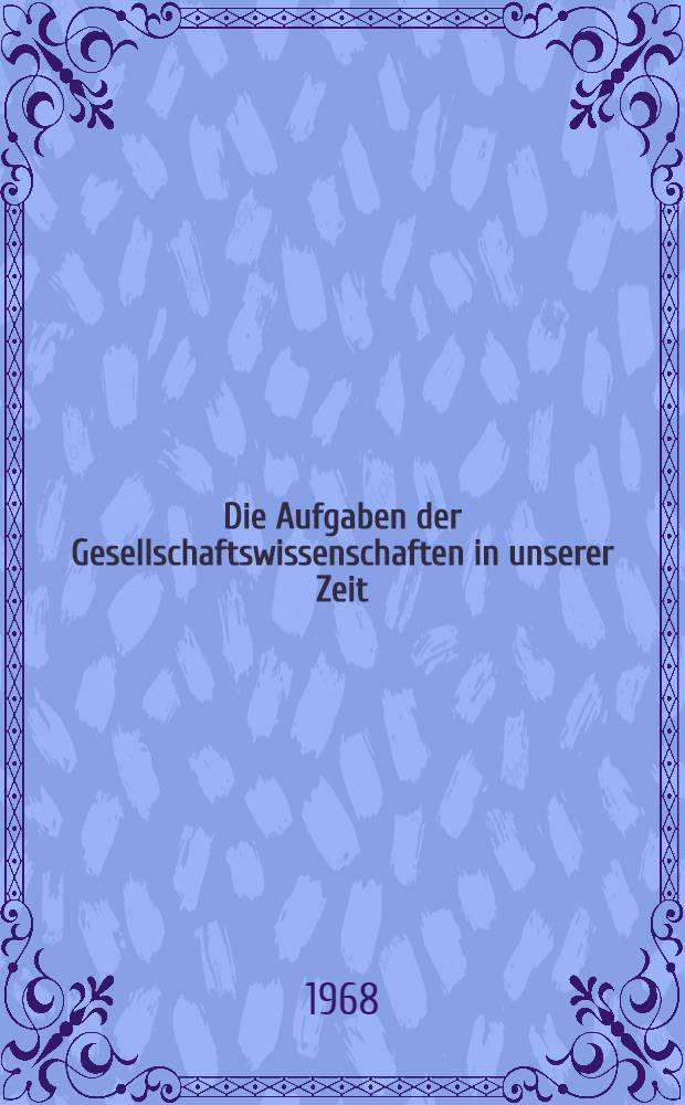 Die Aufgaben der Gesellschaftswissenschaften in unserer Zeit : Referat auf der 9. Tagung des ZK der SED 22.-25 Okt. 1968