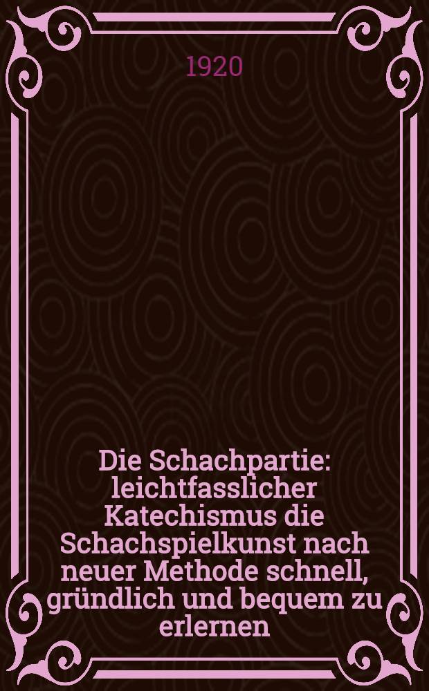 Die Schachpartie : leichtfasslicher Katechismus die Schachspielkunst nach neuer Methode schnell, gr&uuml;ndlich und bequem zu erlernen