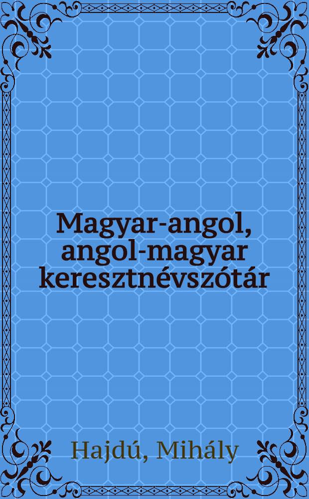 Magyar-angol, angol-magyar keresztnévszótár = Hungaruan-English, English-Hungarian dictionary of Christian names