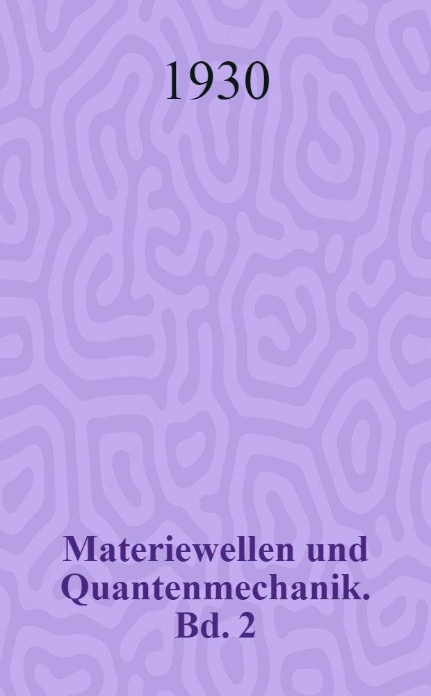 Materiewellen und Quantenmechanik. Bd. 2 : Eine Einf&uuml;hrung auf Grund der Theorien von de Broglie, Schr&ouml;dinger, Heisenberg und Dirac