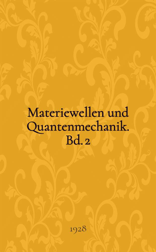Materiewellen und Quantenmechanik. Bd. 2 : eine elementare Einf&uuml;hrung auf Grund der Theorien De Broglies, Schr&ouml;dingers und Heisenbergs