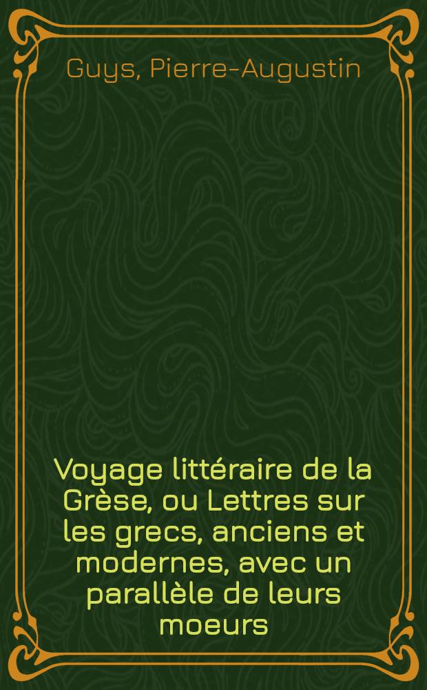 Voyage litt&eacute;raire de la Gr&egrave;se, ou Lettres sur les grecs, anciens et modernes, avec un parall&egrave;le de leurs moeurs : T. 1-2