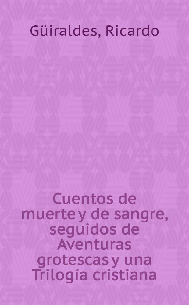 Cuentos de muerte y de sangre, seguidos de Aventuras grotescas y una Trilogía cristiana