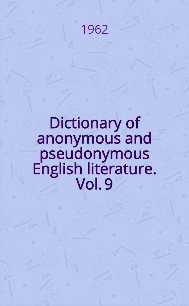 Dictionary of anonymous and pseudonymous English literature. Vol. 9 : [Addenda and corrigenda to vol. 1-8]