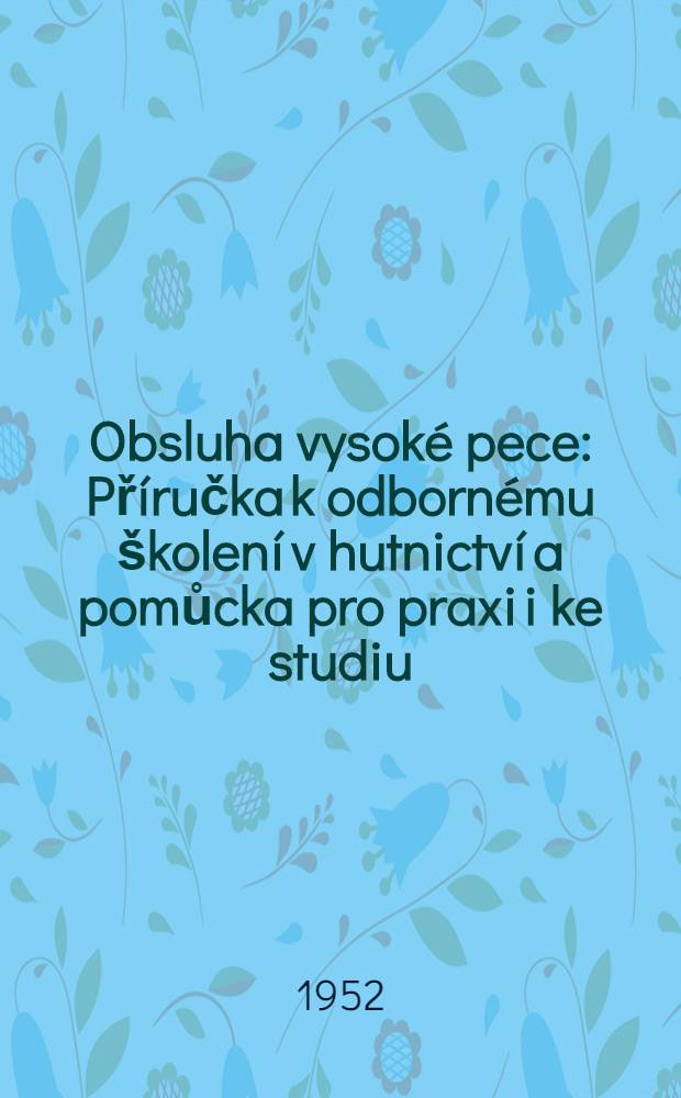Obsluha vysoké pece : Příručka k odbornému školení v hutnictví a pomůcka pro praxi i ke studiu