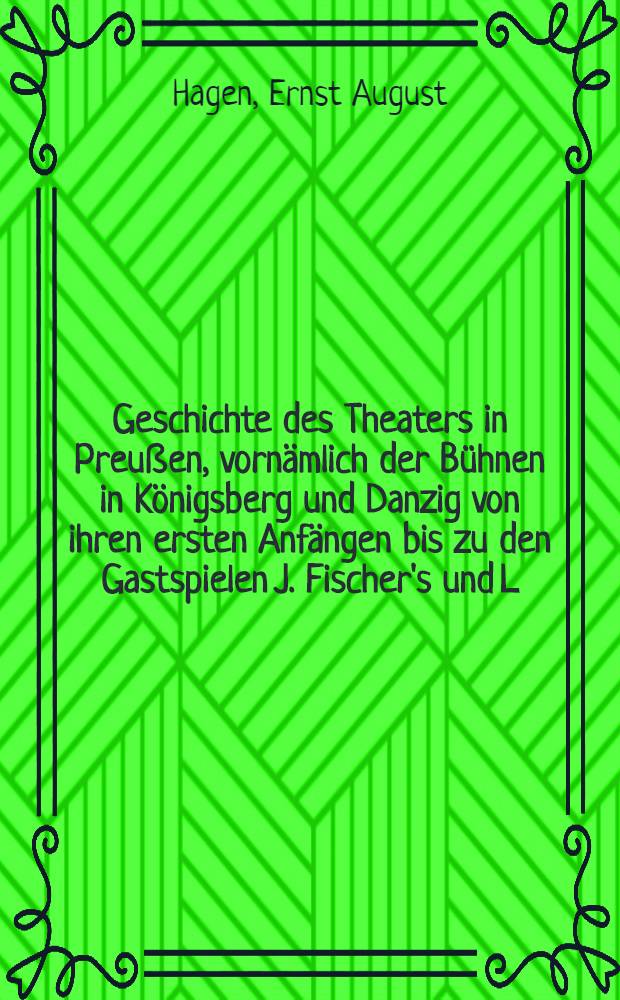 Geschichte des Theaters in Preußen, vornämlich der Bühnen in Königsberg und Danzig von ihren ersten Anfängen bis zu den Gastspielen J. Fischer's und L. Devrient's