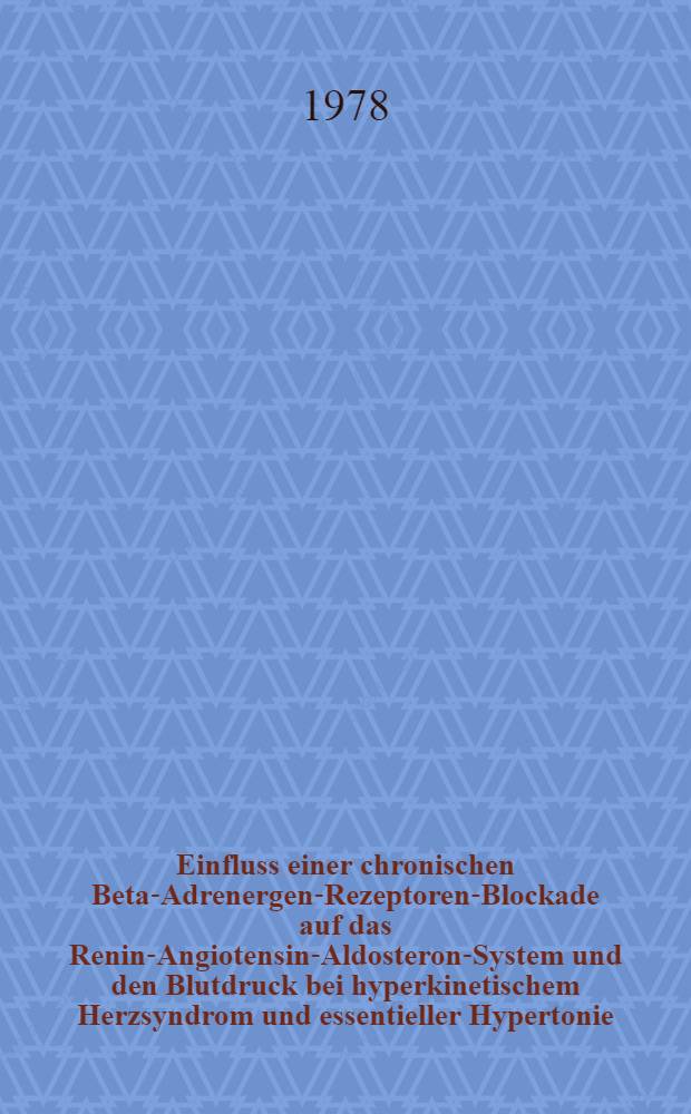 Einfluss einer chronischen Beta-Adrenergen-Rezeptoren-Blockade auf das Renin-Angiotensin-Aldosteron-System und den Blutdruck bei hyperkinetischem Herzsyndrom und essentieller Hypertonie : Inaug.-Diss. der Med. Fak. der Univ. zu Bonn