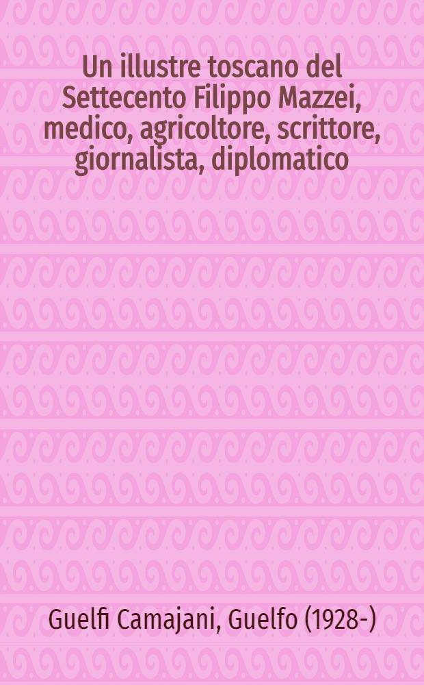 Un illustre toscano del Settecento Filippo Mazzei, medico, agricoltore, scrittore, giornalista, diplomatico