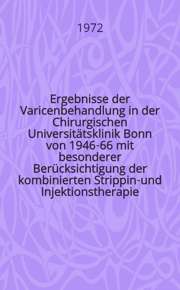 Ergebnisse der Varicenbehandlung in der Chirurgischen Universitätsklinik Bonn von 1946-66 mit besonderer Berücksichtigung der kombinierten Stripping- und Injektionstherapie : Inaug.-Diss. ... der ... Med. Fak. der ... Univ. zu Bonn
