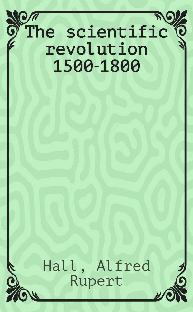 The scientific revolution 1500-1800 : The formation of the modern scientific attitude