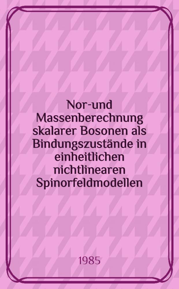 Norm- und Massenberechnung skalarer Bosonen als Bindungszustände in einheitlichen nichtlinearen Spinorfeldmodellen : Diss