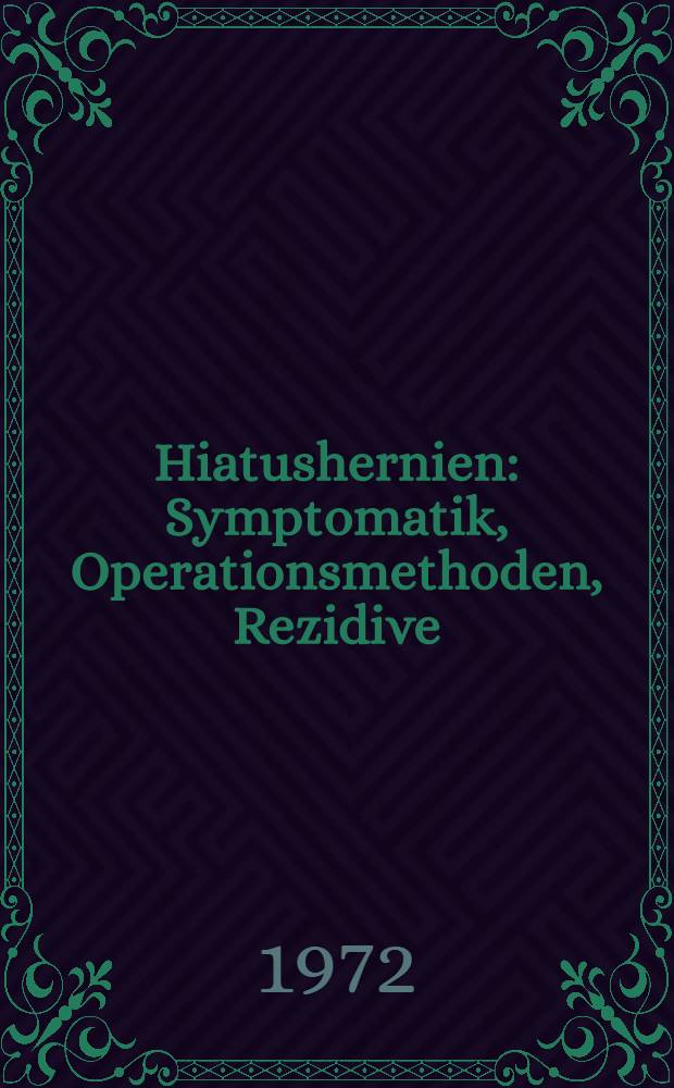 Hiatushernien : Symptomatik, Operationsmethoden, Rezidive : Untersuchung der Kranken der Jahre 1957-1967 der Chirurguschen Universitätsklinik Tübingen : Inaug.-Diss. ... der Med. Fak. der .. Univ. zu Tübingen