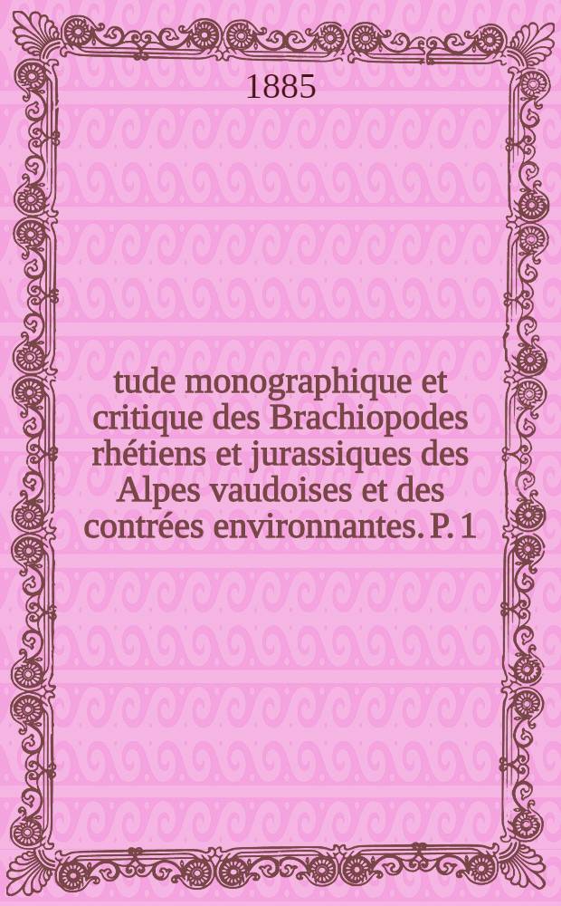 &Eacute;tude monographique et critique des Brachiopodes rh&eacute;tiens et jurassiques des Alpes vaudoises et des contr&eacute;es environnantes. P. 1 : Brachiopodes rh&egrave;tiens, hettangiens et sin&eacute;muriens