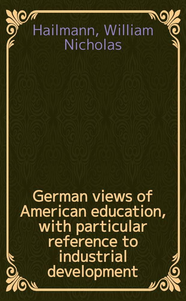 German views of American education, with particular reference to industrial development : Collated from the reports of the r. Prussian industrial commission of 1904