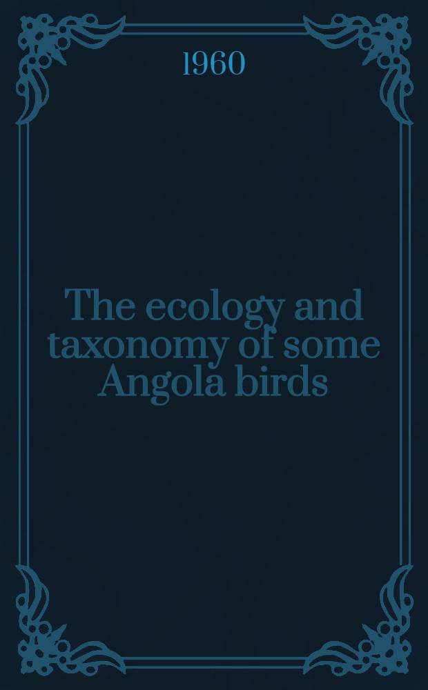 The ecology and taxonomy of some Angola birds : (Based on a collection made in 1957)