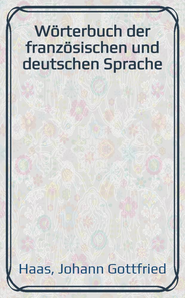 W&ouml;rterbuch der franz&ouml;sischen und deutschen Sprache = Dictionnaire fran&ccedil;ais-allemand et allemand fran&ccedil;ais : 2 Teile in einem Bd