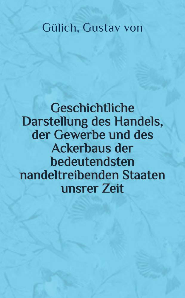 Geschichtliche Darstellung des Handels, der Gewerbe und des Ackerbaus der bedeutendsten nandeltreibenden Staaten unsrer Zeit