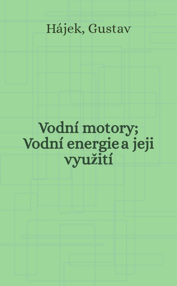 Vodní motory; Vodní energie a jeji využití; Vodní díla; Vodní kola a turbiny; Montáž a provoz turbin; Hydroelektrány / Ing. Gustav Hájek