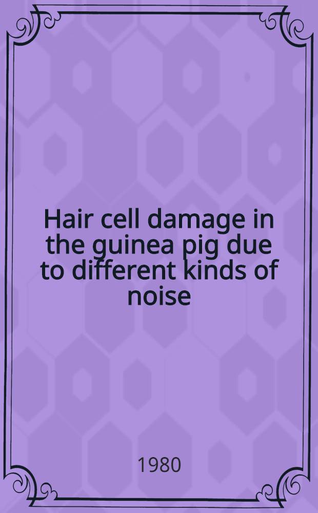 Hair cell damage in the guinea pig due to different kinds of noise