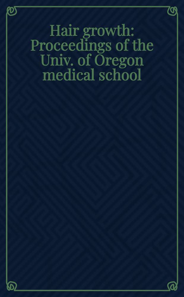 Hair growth : Proceedings of the Univ. of Oregon medical school : Symposium on the biology of skin 1967