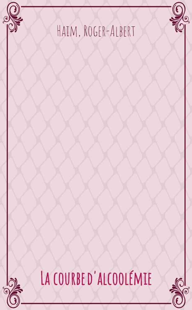 La courbe d'alcoolémie : Sa détermination indirecte par le breathalyzer : Ses variations : Thèse ..