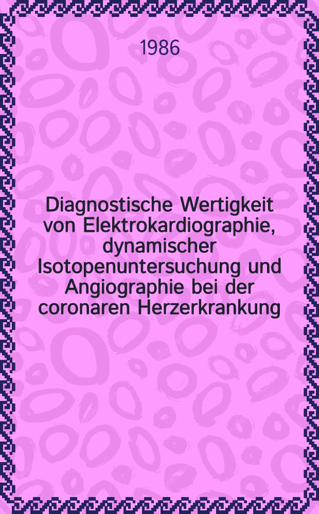 Diagnostische Wertigkeit von Elektrokardiographie, dynamischer Isotopenuntersuchung und Angiographie bei der coronaren Herzerkrankung : Inaug.-Diss