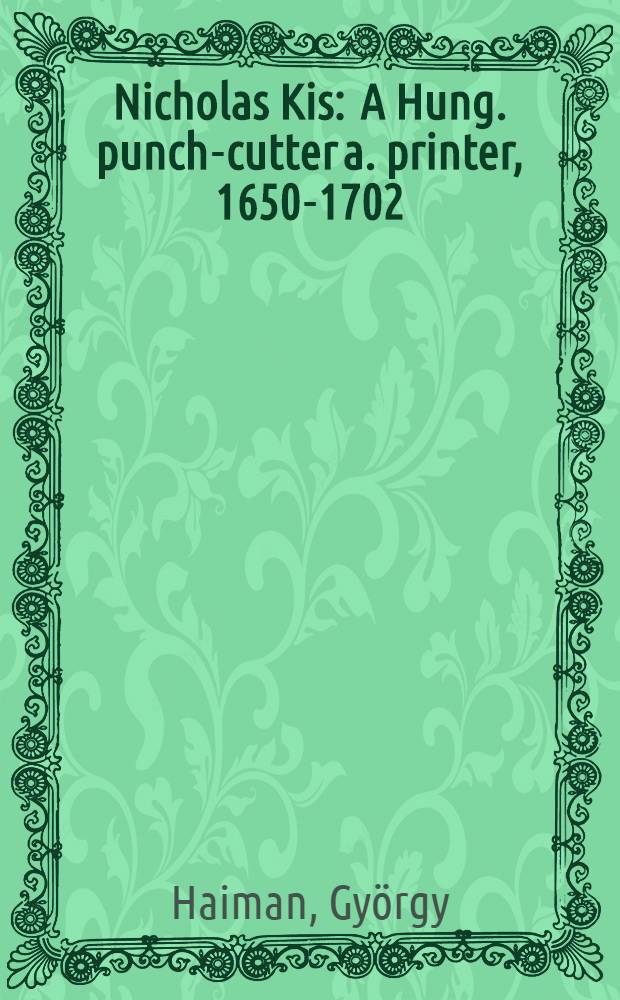 Nicholas Kis : A Hung. punch-cutter a. printer, 1650-1702