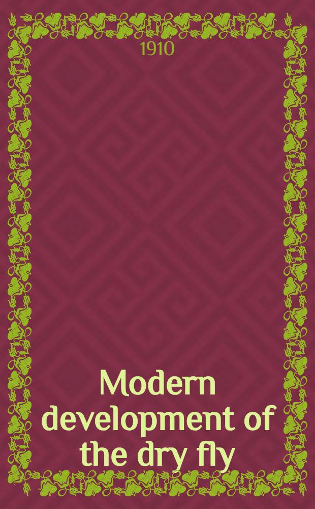 Modern development of the dry fly : The new dry fly patterns, the manipulation of dressing them and practical experiences of their use