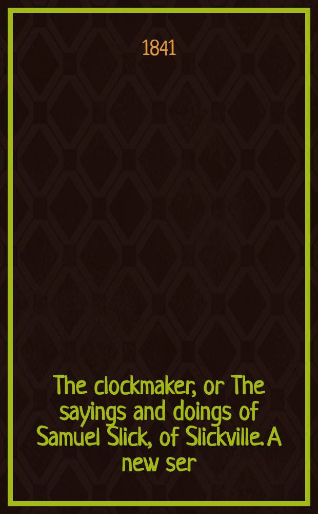The clockmaker, or The sayings and doings of Samuel Slick, of Slickville. A new ser