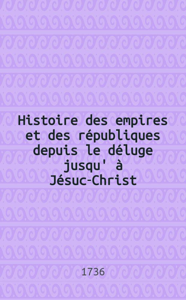 Histoire des empires et des républiques depuis le déluge jusqu' à Jésuc-Christ : Où l'on voit dans celle d'Egypte & d'Asie la liaison de l'histoire sainte avec la ptofane % dans celle de la Grèce le rapport de la fable l'histoire. T. 4 : Macédoniens