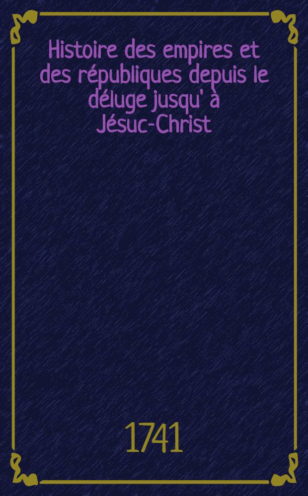 Histoire des empires et des républiques depuis le déluge jusqu' à Jésuc-Christ : Où l'on voit dans celle d'Egypte & d'Asie la liaison de l'histoire sainte avec la ptofane % dans celle de la Grèce le rapport de la fable l'histoire. T. 11 : Thèses & 1. partie d'Athènes