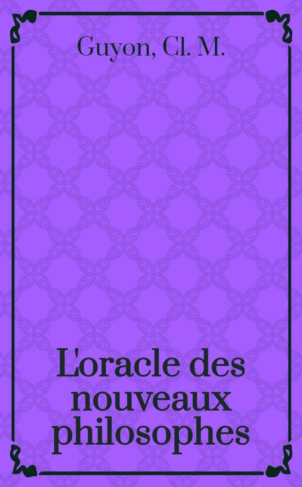 L'oracle des nouveaux philosophes : Pour servir de suite et d'éclaircissement aux oeuvres de m. de Voltaire