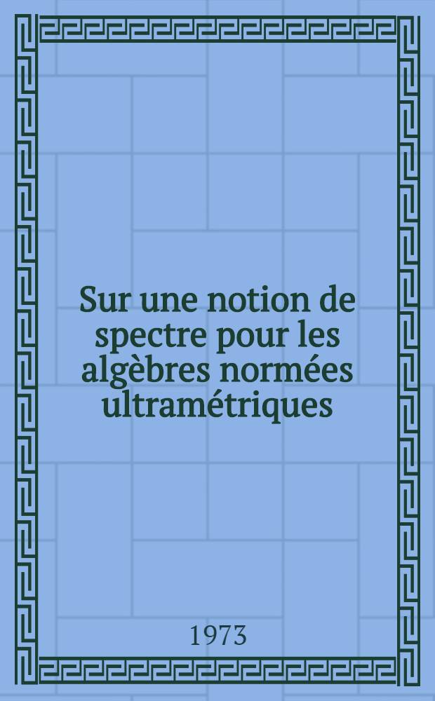 Sur une notion de spectre pour les algèbres normées ultramétriques : 1-re thèse prés. à l'Univ. de Poitiers