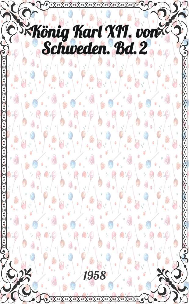 König Karl XII. von Schweden. Bd. 2 : Die türkische Periode Karls XII. und sein Versuch einer Wiederaufrichtung der schwedischen Großmachtstellung