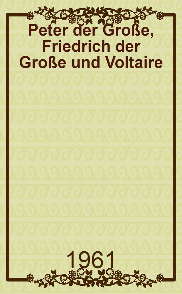 Peter der Große, Friedrich der Große und Voltaire : Zur Entstehungsgeschichte von Voltaires "Histoire de l'empire de Russie sous Pierre le Grand"