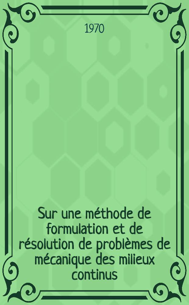 Sur une méthode de formulation et de résolution de problèmes de mécanique des milieux continus : 1-re thèse prés. ... à la Fac. des sciences de l'Univ. de Grenoble ..