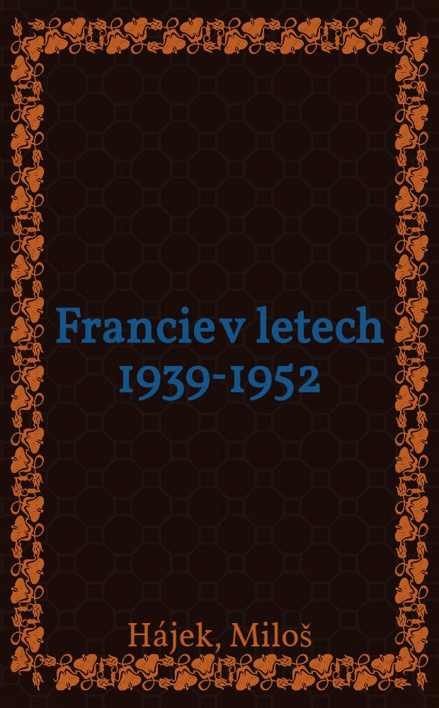 Francie v letech 1939-1952 : Těsnopisny z&aacute;znam predn&aacute;&scaron;ky přednesen&eacute; na Vysok&eacute; stranick&eacute; &scaron;kole při &Uacute;V KSČ