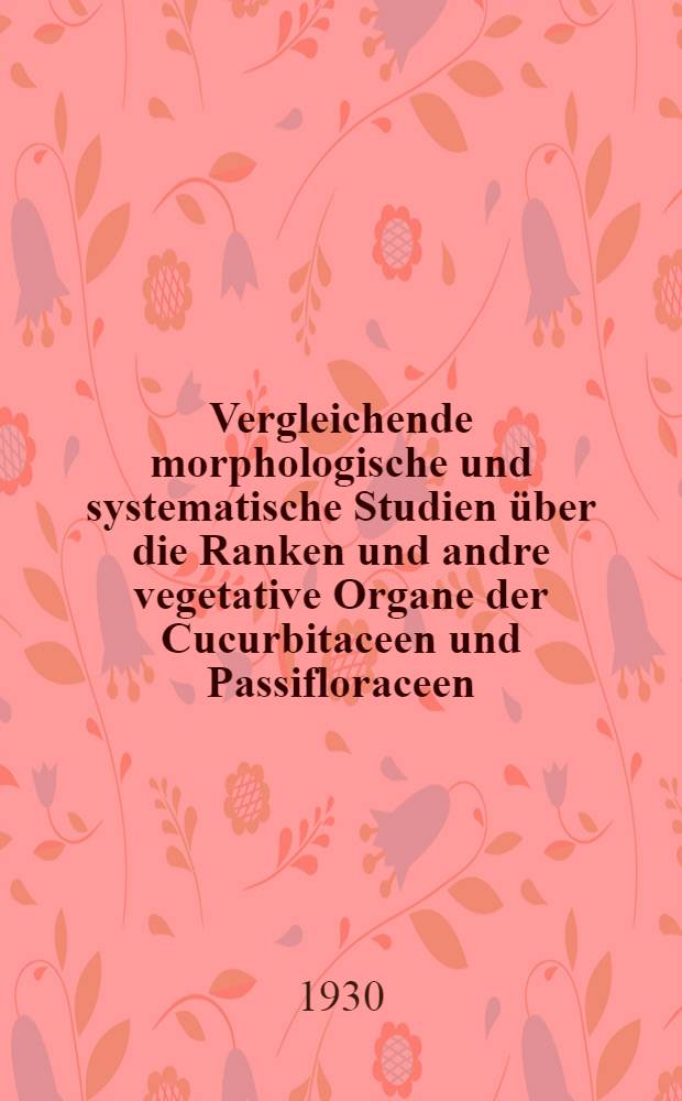 Vergleichende morphologische und systematische Studien über die Ranken und andre vegetative Organe der Cucurbitaceen und Passifloraceen