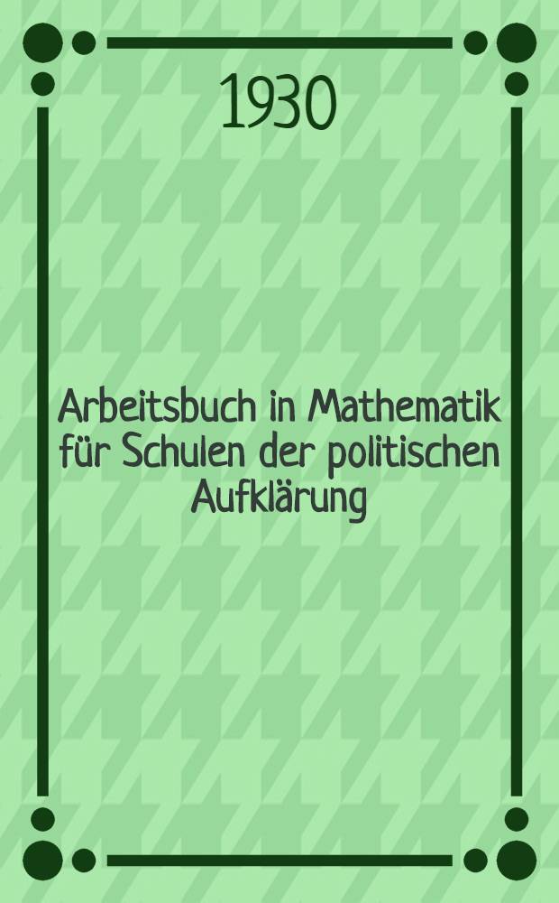 ... Arbeitsbuch in Mathematik für Schulen der politischen Aufklärung : I Stufe