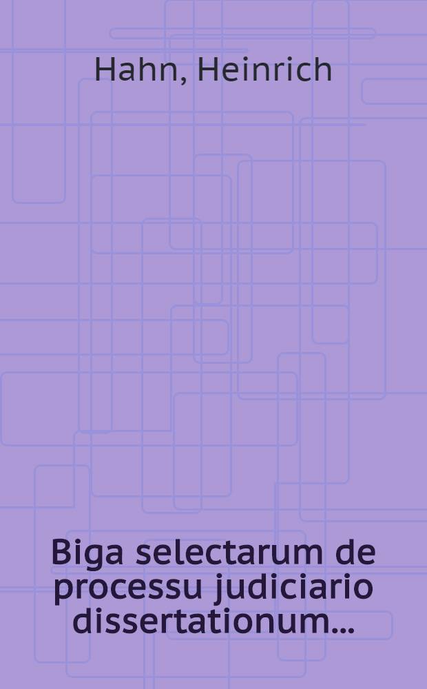 Biga selectarum de processu judiciario dissertationum ... : Habitarum in Academia Julia ..