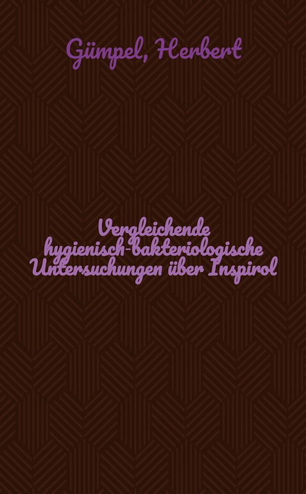 Vergleichende hygienisch-bakteriologische Untersuchungen über Inspirol : Inaug.-Diss. verf. und der ... Universität Würzburg zur Erlangung der Doktorwürde in der Zahnheilkunde