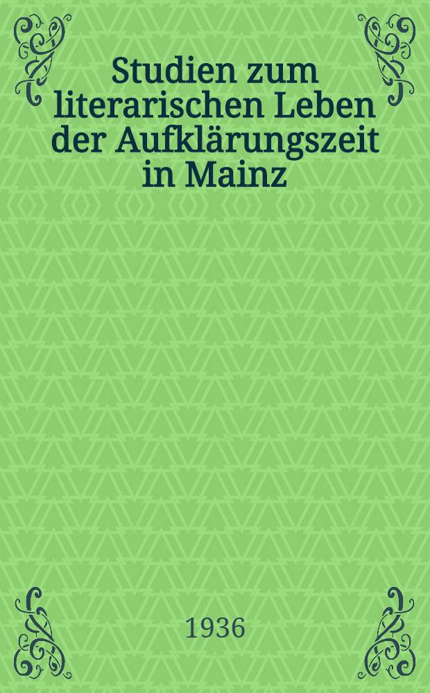 Studien zum literarischen Leben der Aufkl&auml;rungszeit in Mainz : Inaug.-Diss. zur Erlangung der Doktorw&uuml;rde der ... Univ. Giessen