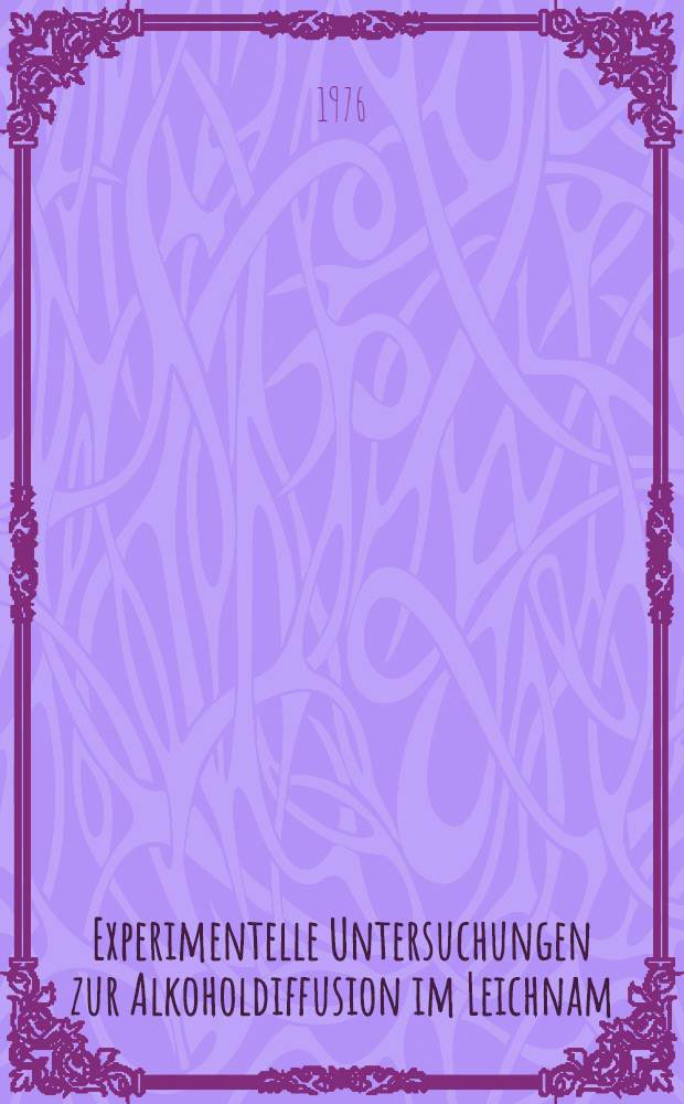 Experimentelle Untersuchungen zur Alkoholdiffusion im Leichnam : Inaug.-Diss. ... der Med. Fak. der ... Univ. Erlangen-N&uuml;rnberg