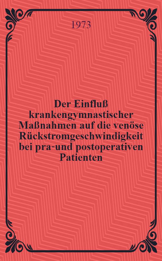Der Einfluß krankengymnastischer Maßnahmen auf die venöse Rückstromgeschwindigkeit bei prae- und postoperativen Patienten : Inaug.-Diss. ... der ... Med. Fak. der ... Univ. Erlangen-Nürnberg