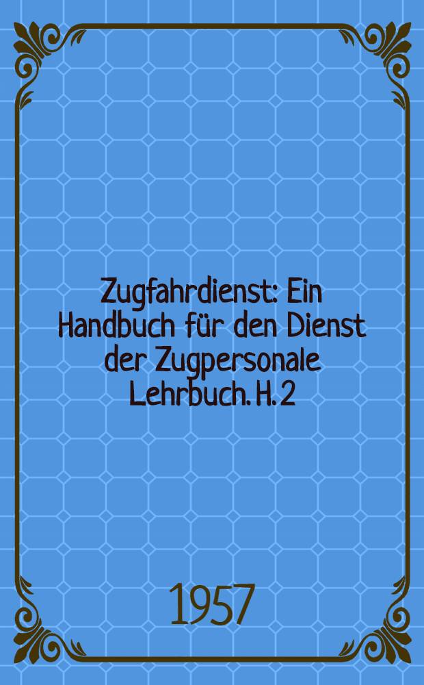 Zugfahrdienst : Ein Handbuch für den Dienst der Zugpersonale [Lehrbuch]. H. 2 : Die Zugfahrt und Besonderheiten